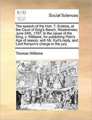 Cover for Thomas Williams · The Speech of the Hon. T. Erskine, at the Court of King's Bench, Westminster, June 24th, 1797; in the Cause of the King, V. Williams, for Publishing Pain' (Paperback Book) (2010)