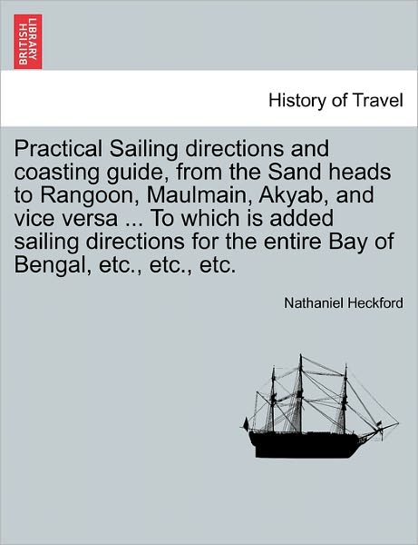 Cover for Nathaniel Heckford · Practical Sailing Directions and Coasting Guide, from the Sand Heads to Rangoon, Maulmain, Akyab, and Vice Versa ... to Which is Added Sailing Directi (Paperback Book) (2011)