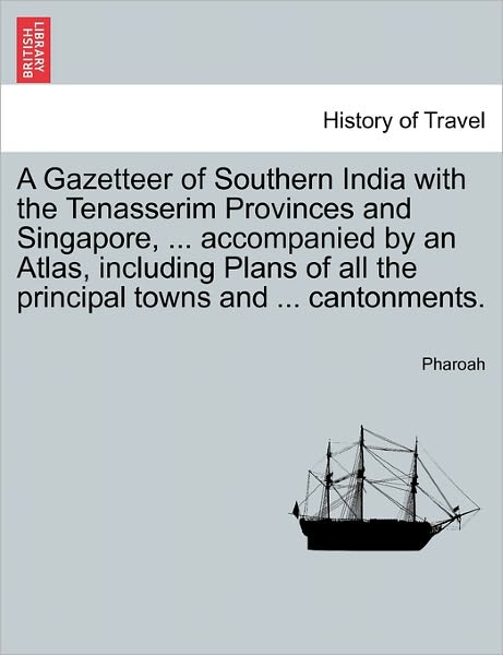 A Gazetteer of Southern India with the Tenasserim Provinces and Singapore, ... Accompanied by an Atlas, Including Plans of All the Principal Towns and . - Pharoah - Books - British Library, Historical Print Editio - 9781241138035 - February 24, 2011