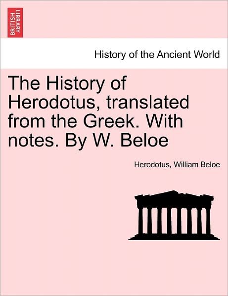 The History of Herodotus, Translated from the Greek. with Notes. by W. Beloe - Herodotus - Bøger - British Library, Historical Print Editio - 9781241451035 - 25. marts 2011