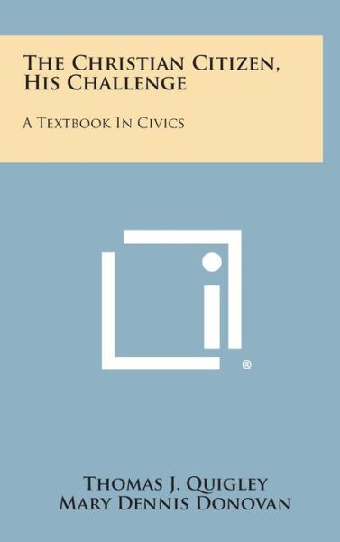 Cover for Thomas J Quigley · The Christian Citizen, His Challenge: a Textbook in Civics (Hardcover Book) (2013)