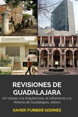 Cover for Xavier Iturbide Godinez · Revisiones de Guadalajara: Un vistazo a la Arquitectura, el Urbanismo y la Historia de Guadalajara (Paperback Book) (2017)