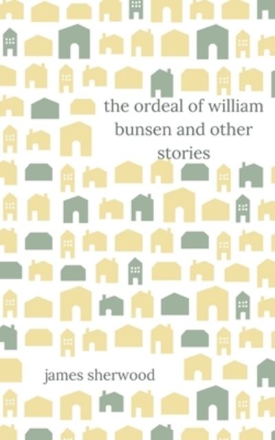 The Ordeal of William Bunsen and Other Stories - James Sherwood - Books - Draft2digital - 9781393877035 - November 11, 2018