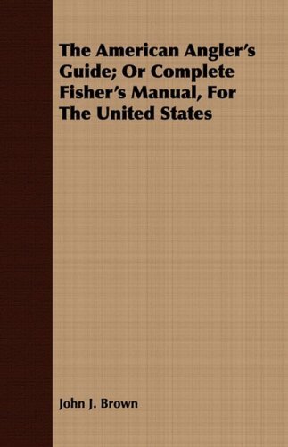 The American Angler's Guide; or Complete Fisher's Manual, for the United States - John J. Brown - Libros - Dutt Press - 9781409781035 - 30 de junio de 2008