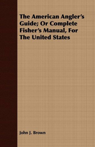 The American Angler's Guide; or Complete Fisher's Manual, for the United States - John J. Brown - Livres - Dutt Press - 9781409781035 - 30 juin 2008