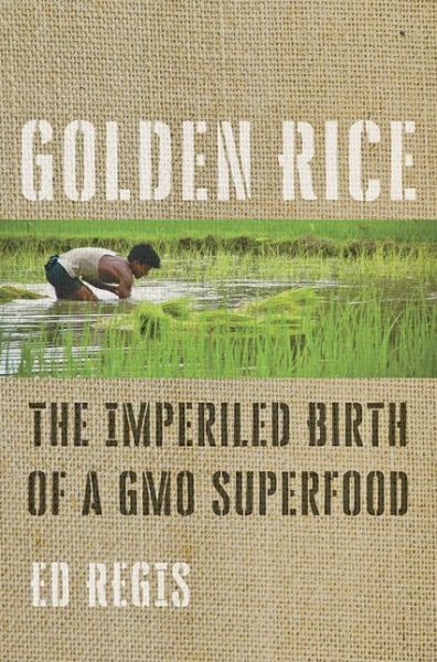 Cover for Ed Regis · Golden Rice: The Imperiled Birth of a GMO Superfood (Hardcover Book) (2019)