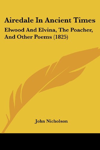 Cover for John Nicholson · Airedale in Ancient Times: Elwood and Elvina, the Poacher, and Other Poems (1825) (Paperback Book) (2008)