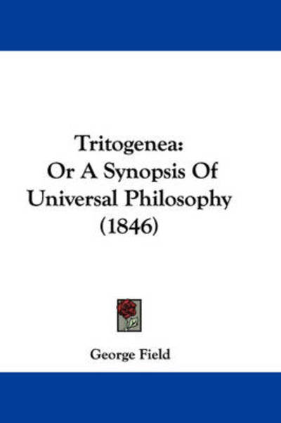 Cover for George Field · Tritogenea: or a Synopsis of Universal Philosophy (1846) (Paperback Book) (2008)