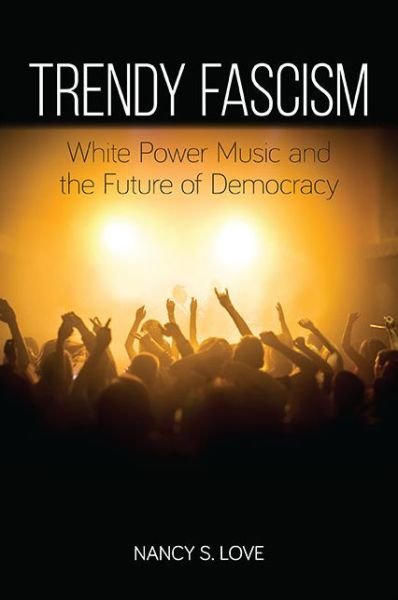 Cover for Nancy S. Love · Trendy Fascism White Power Music and the Future of Democracy (Hardcover Book) (2016)