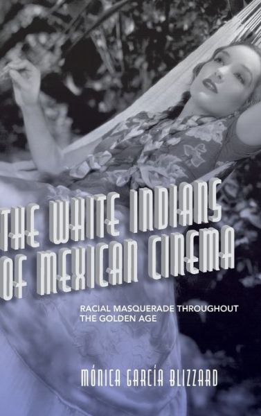Cover for Monica Garcia Blizzard · The White Indians of Mexican Cinema: Racial Masquerade throughout the Golden Age - SUNY series in Latin American Cinema (Hardcover Book) (2022)