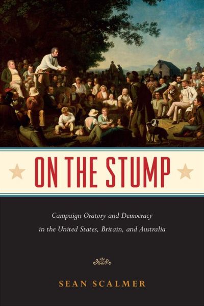 Cover for Sean Scalmer · On the Stump: Campaign Oratory and Democracy in the United States, Britain, and Australia (Hardcover Book) (2017)