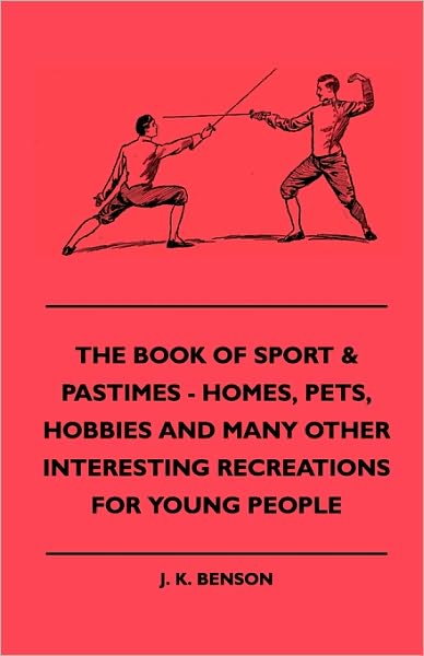 Cover for J. K. Benson · The Book Of Sport &amp; Pastimes - Homes, Pets, Hobbies And Many Other Interesting Recreations For Young People (Paperback Book) (2010)