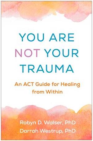 Cover for Walser, Robyn D. (Berkeley; private training, United States) · You Are Not Your Trauma: An ACT Guide for Healing from Within (Paperback Book) (2025)