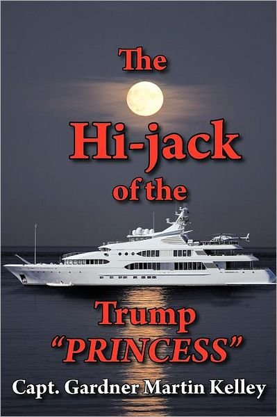 The Hi-jack of the Trump "Princess" - Capt Gardner Martin Kelley - Boeken - AuthorHouse - 9781468555035 - 21 maart 2012