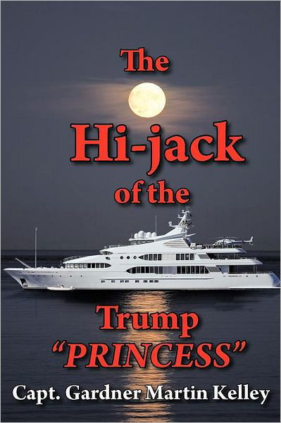 The Hi-jack of the Trump "Princess" - Capt Gardner Martin Kelley - Bücher - AuthorHouse - 9781468555035 - 21. März 2012