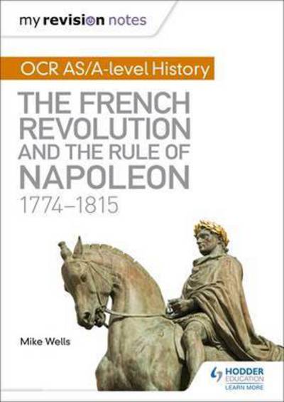 My Revision Notes: OCR AS/A-level History: The French Revolution and the rule of Napoleon 1774-1815 - Mike Wells - Livros - Hodder Education - 9781471876035 - 31 de março de 2017