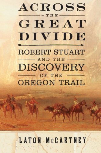 Cover for Laton Mccartney · Across the Great Divide: Robert Stuart and the Discovery of the Oregon Trail (Paperback Book) (2012)