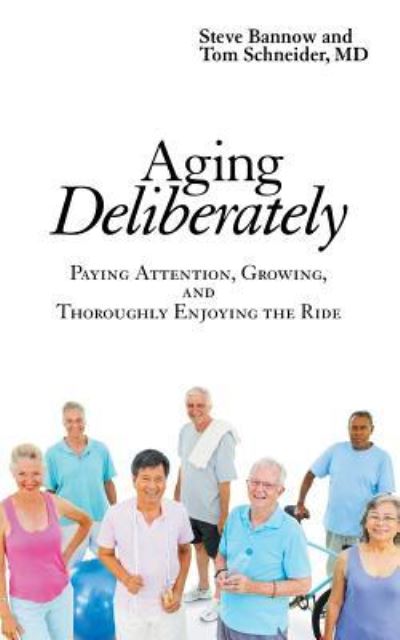 Aging Deliberately - Steve Bannow - Books - Archway Publishing - 9781480827035 - March 17, 2016