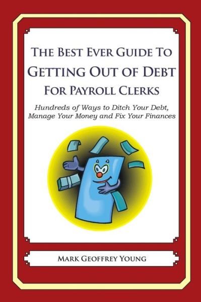 Cover for Mark Geoffrey Young · The Best Ever Guide to Getting out of Debt for Payroll Clerks: Hundreds of Ways to Ditch Your Debt, Manage Your Money and Fix Your Finances (Pocketbok) (2013)