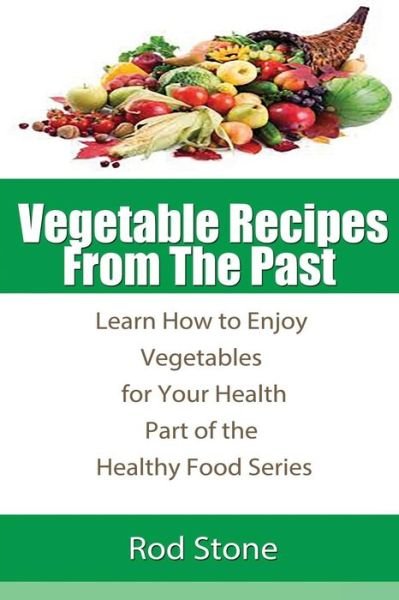 Cover for Rod Stone · Vegetable Recipes from the Past: Learn How to Enjoy Vegetables for Your Health (Paperback Book) (2013)