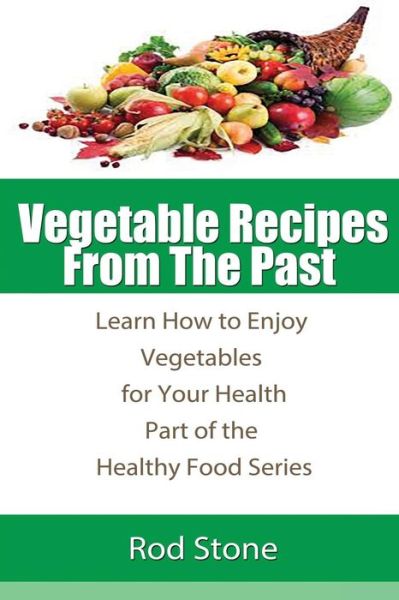 Vegetable Recipes from the Past: Learn How to Enjoy Vegetables for Your Health - Rod Stone - Boeken - Createspace - 9781493656035 - 1 november 2013