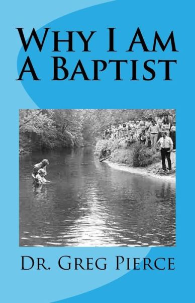 Why I Am a Baptist - Greg Pierce - Kirjat - Createspace - 9781494310035 - keskiviikko 27. marraskuuta 2013