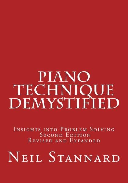 Piano Technique Demystified Second Edition Revised and Expanded: Insights into Problem Solving - Neil Stannard - Livros - Createspace - 9781496163035 - 26 de março de 2014