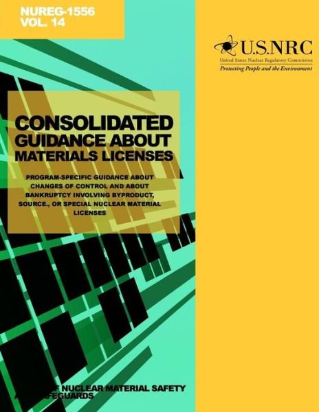 Consolidated Guidance About Materials Licenses: Program-specific Guidance About Changes of Control About Bankruptcy Involving Byproduct, Source, or Sp - U S Nuclear Regulatory Commission - Bücher - Createspace - 9781499654035 - 22. Mai 2014