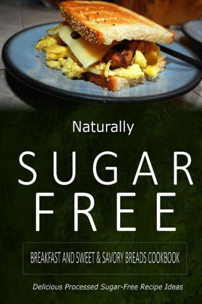 Cover for Naturally Sugar-free · Naturally Sugar-free - Breakfast and Sweet &amp; Savory Breads Cookbook: Delicious Sugar-free and Diabetic-friendly Recipes for the Health-conscious (Paperback Book) (2014)