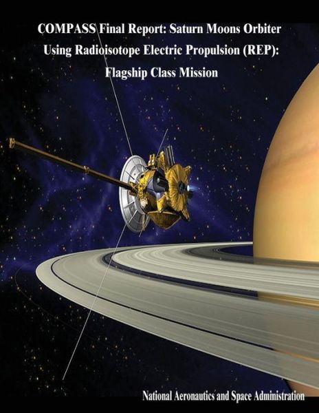 Cover for National Aeronautics and Administration · Compass Final Report: Saturn Moons Orbiter Using Radioisotope Electric Propulsion (Rep): Flagship Class Mission (Paperback Book) (2014)