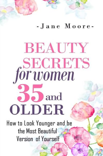 Cover for Jane Moore · Beauty Secrets for Women 35 and Older: Beauty Secrets How to Look Younger and Be the Most Beautiful Version of Yourself (Paperback Book) (2014)