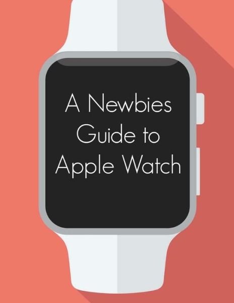 Cover for Minute Help Guides · A Newbies Guide to Apple Watch: the Unofficial Guide to Getting the Most out of Apple Watch (Taschenbuch) (2015)