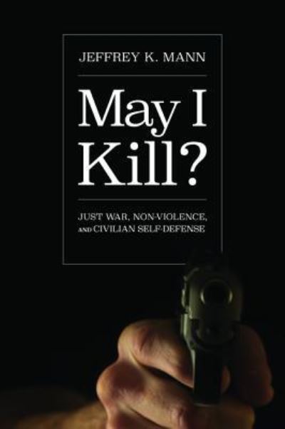 Cover for Jeffrey K Mann · May I Kill?: Just War, Non-Violence, and Civilian Self-Defense (Paperback Book) (2018)