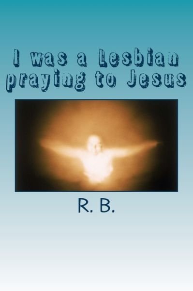 Cover for R B · I was a Lesbian praying to Jesus (Pocketbok) (2017)