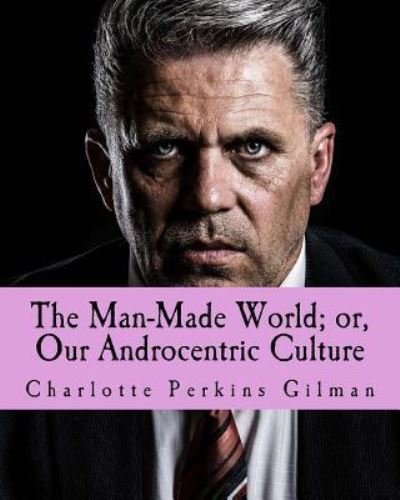Cover for Charlotte Perkins Gilman · The Man-Made World; Or, Our Androcentric Culture (Paperback Book) (2017)
