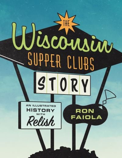 Cover for Ron Faiola · The Wisconsin Supper Clubs Story: An Illustrated History, with Relish (Hardcover Book) (2021)