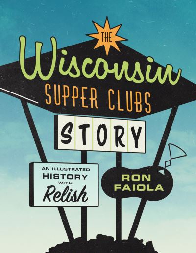 Cover for Ron Faiola · The Wisconsin Supper Clubs Story: An Illustrated History, with Relish (Gebundenes Buch) (2021)