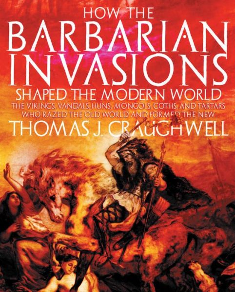 Cover for Thomas J. Craughwell · How the Barbarian Invasions Shaped the Modern World: The Vikings, Vandals, Huns, Mongols, Goths, and Tartars Who Razed the Old World and Formed the New (Paperback Book) (2008)