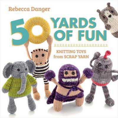 50 Yards of Fun: Knitting Toys from Scrap Yarn - Rebecca Danger - Books - Martingale & Company - 9781604683035 - September 17, 2013