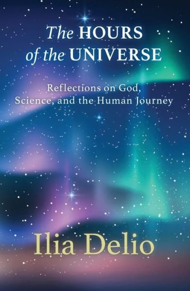 Cover for Ilia Delio · The Hours of the Universe: Reflections on God, Science, and the Human Journey (Paperback Bog) (2021)