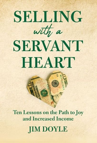 Cover for Jim Doyle · Selling with a Servant Heart: Ten Lessons on the Path to Joy and Increased Income (Hardcover bog) (2021)