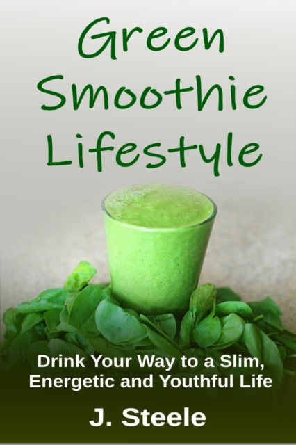 Green Smoothie Lifestyle - J Steele - Książki - ECONO Publishing Company - 9781648300035 - 4 lutego 2020