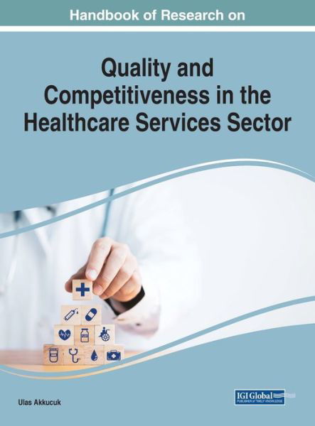 Handbook of Research on Quality and Competitiveness in the Healthcare Services Sector - Ulas Akkucuk - Libros - IGI Global - 9781668481035 - 3 de marzo de 2023