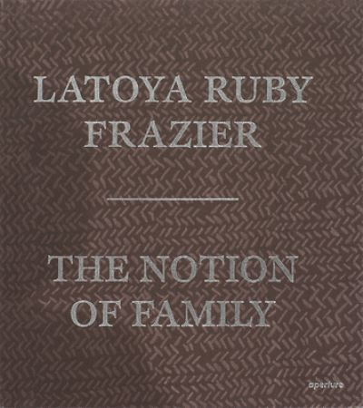 Cover for LaToya Ruby Frazier · Latoya Ruby Frazier: The Notion of Family (Hardcover Book) [Signed edition] (2014)