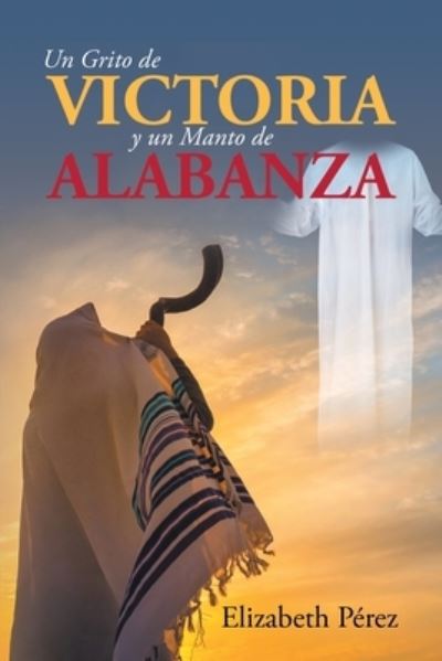 Un grito de victoria y un manto de alabanza - Pa (c)Rez, Elizabeth - Bücher - Covenant Books - 9781685266035 - 6. Juni 2022