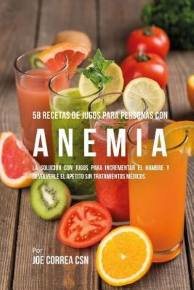 Cover for Joe Correa CSN · 58 Recetas de Jugos Para Personas Con Anemia (Paperback Book) (2018)