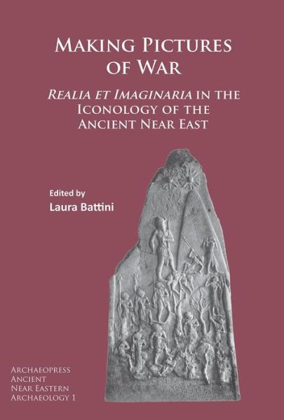 Cover for Battini, Laura (French National Centre of Scientific Research (Laboratory PROCLAC, UMR 7192)) · Making Pictures of War: Realia et Imaginaria in the Iconology of the Ancient Near East - Archaeopress Ancient Near Eastern Archaeology (Pocketbok) (2016)