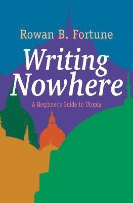 Writing Nowhere: A Beginner's Guide to Utopia - Rowan B. Fortune - Books - Cinnamon Press - 9781788648035 - December 6, 2021