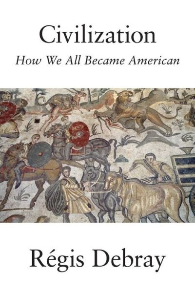 Cover for Regis Debray · Civilization: How We All Became American (Hardcover Book) (2019)
