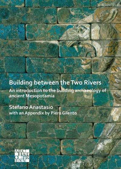 Cover for Anastasio, Stefano (Soprintendenza Archeologia Belle Arti e Paesaggio per la citta metropolitana di Firenze e le province di Pistoia e Prato) · Building between the Two Rivers: An Introduction to the Building Archaeology of Ancient Mesopotamia (Paperback Book) (2020)